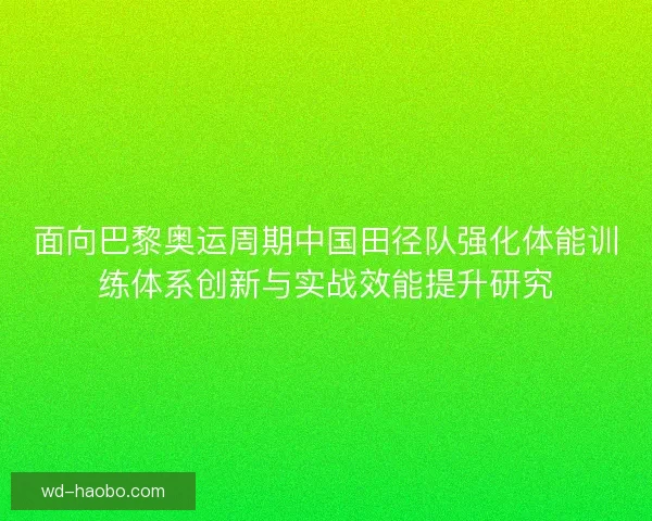 面向巴黎奥运周期中国田径队强化体能训练体系创新与实战效能提升研究